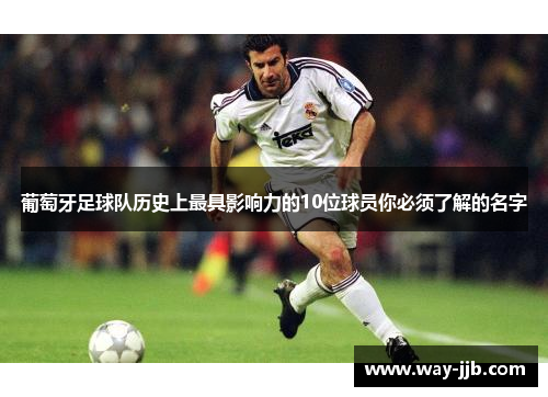 葡萄牙足球队历史上最具影响力的10位球员你必须了解的名字