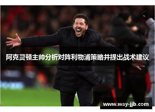 阿克灵顿主帅分析对阵利物浦策略并提出战术建议