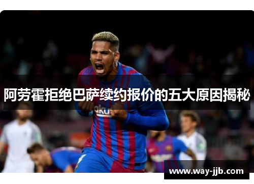 阿劳霍拒绝巴萨续约报价的五大原因揭秘