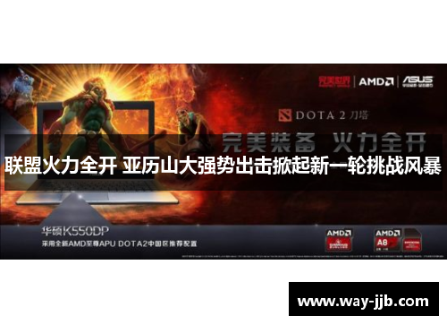 联盟火力全开 亚历山大强势出击掀起新一轮挑战风暴