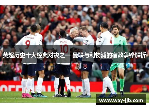 英超历史十大经典对决之一 曼联与利物浦的宿敌争锋解析