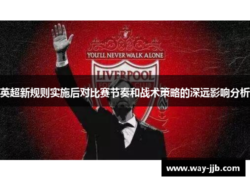 英超新规则实施后对比赛节奏和战术策略的深远影响分析