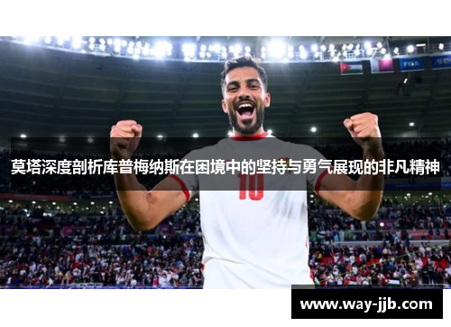 莫塔深度剖析库普梅纳斯在困境中的坚持与勇气展现的非凡精神