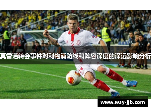 莫雷诺转会事件对利物浦防线和阵容深度的深远影响分析