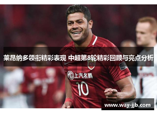 莱昂纳多领衔精彩表现 中超第8轮精彩回顾与亮点分析