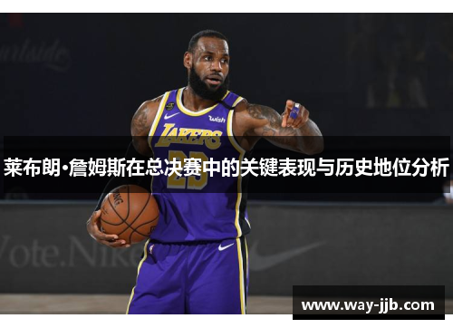 莱布朗·詹姆斯在总决赛中的关键表现与历史地位分析