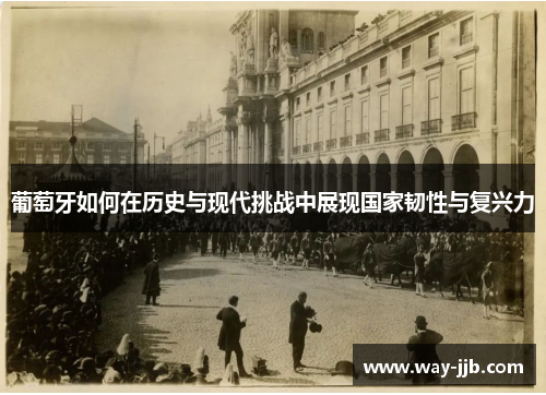 葡萄牙如何在历史与现代挑战中展现国家韧性与复兴力