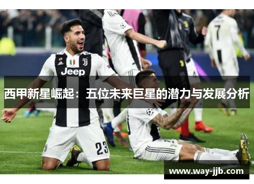 西甲新星崛起：五位未来巨星的潜力与发展分析
