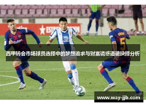 西甲转会市场球员选择中的梦想追求与财富诱惑道德抉择分析