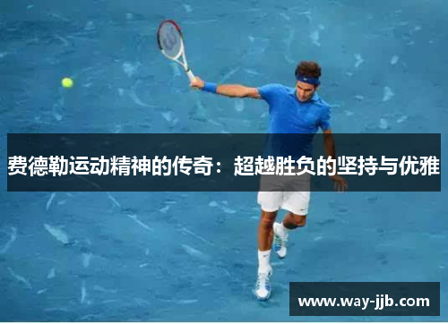 费德勒运动精神的传奇：超越胜负的坚持与优雅