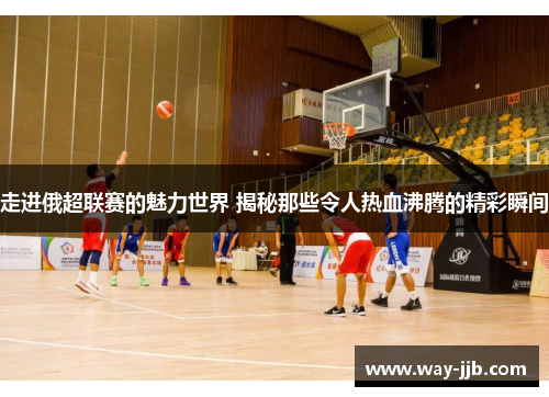 走进俄超联赛的魅力世界 揭秘那些令人热血沸腾的精彩瞬间