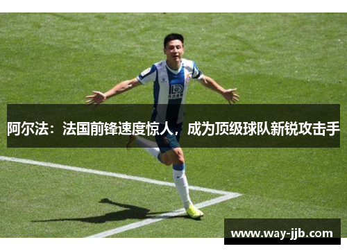 阿尔法：法国前锋速度惊人，成为顶级球队新锐攻击手