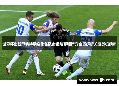 世界杯出线形势持续变化各队命运与赛程博弈全景解析关键战役前瞻