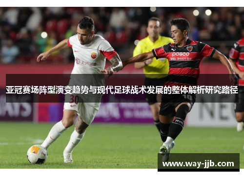 亚冠赛场阵型演变趋势与现代足球战术发展的整体解析研究路径