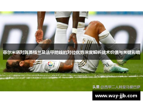 菲尔米诺对阵英格兰及法甲防线的对位优势深度解析战术价值与关键影响