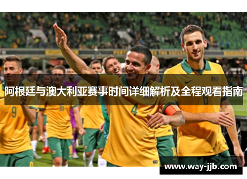 阿根廷与澳大利亚赛事时间详细解析及全程观看指南