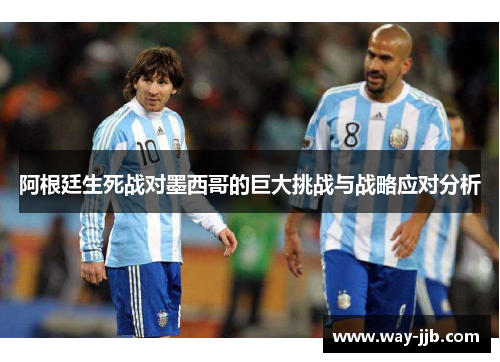 阿根廷生死战对墨西哥的巨大挑战与战略应对分析
