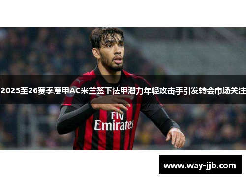 2025至26赛季意甲AC米兰签下法甲潜力年轻攻击手引发转会市场关注