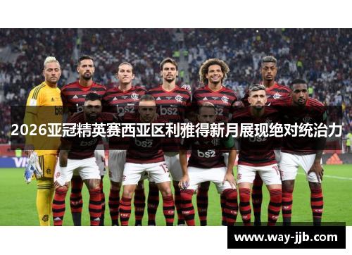 2026亚冠精英赛西亚区利雅得新月展现绝对统治力