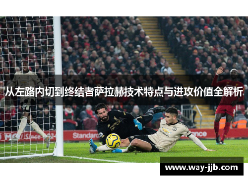 从左路内切到终结者萨拉赫技术特点与进攻价值全解析