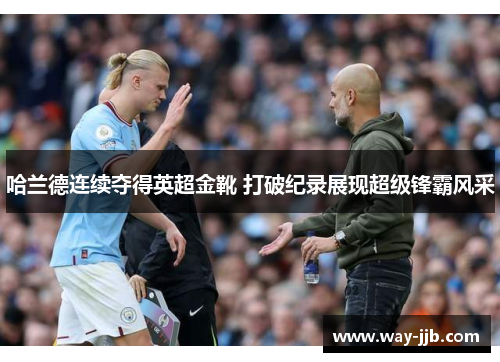 哈兰德连续夺得英超金靴 打破纪录展现超级锋霸风采