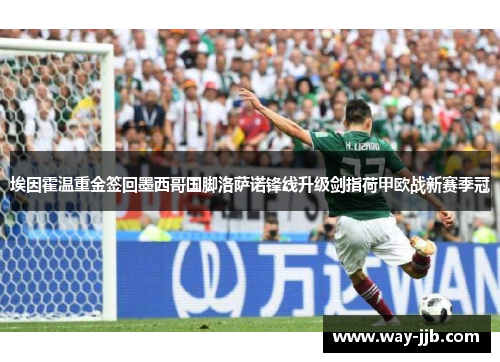 埃因霍温重金签回墨西哥国脚洛萨诺锋线升级剑指荷甲欧战新赛季冠