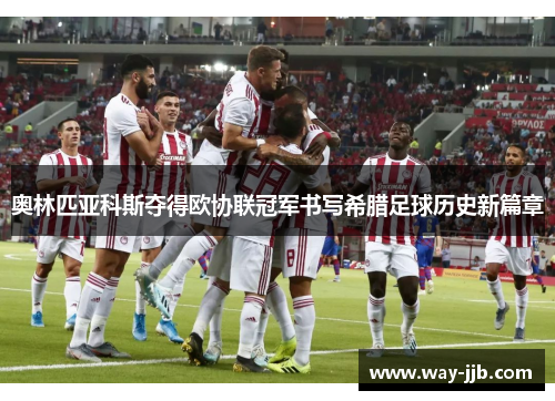 奥林匹亚科斯夺得欧协联冠军书写希腊足球历史新篇章