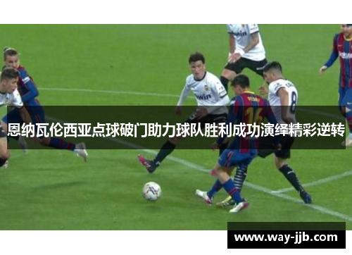 恩纳瓦伦西亚点球破门助力球队胜利成功演绎精彩逆转