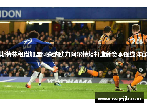 斯特林租借加盟阿森纳助力阿尔特塔打造新赛季锋线阵容