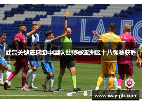 武磊关键进球助中国队世预赛亚洲区十八强赛获胜