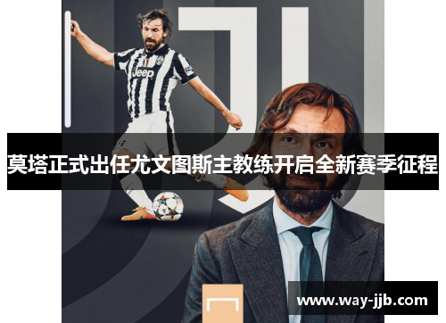 莫塔正式出任尤文图斯主教练开启全新赛季征程