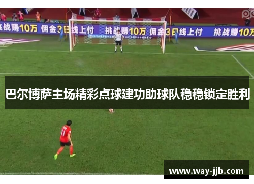 巴尔博萨主场精彩点球建功助球队稳稳锁定胜利